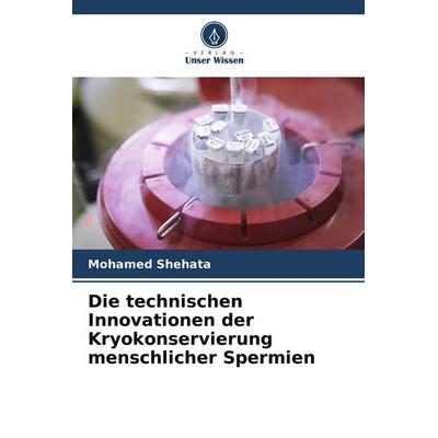 Die technischen Innovationen der Kryokonservierung menschlicher Spermien, Taschenbuch von Mohamed Shehata, Verlag Unser Wissen, 978-620-8-39034-1