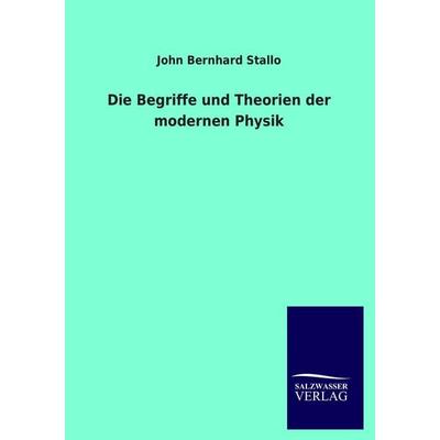Die Begriffe und Theorien der modernen Physik, Taschenbuch von John Bernhard Stallo, Salzwasser, 978-3-8460-3804-8