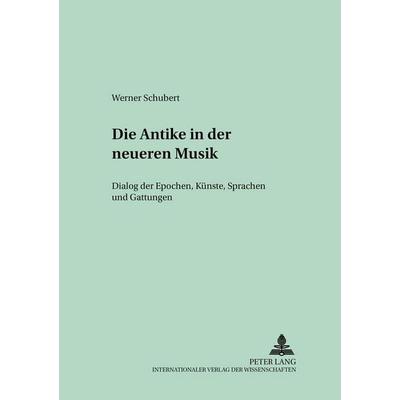 Die Antike in der neueren Musik, Taschenbuch von Werner Schubert, Peter Lang GmbH, Internationaler Verlag der Wissenschaften, 978-3-631-52984-3