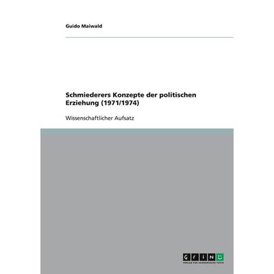 Schmiederers Konzepte der politischen Erziehung (1971/1974), Taschenbuch von Guido Maiwald, GRIN, 978-3-640-49515-3
