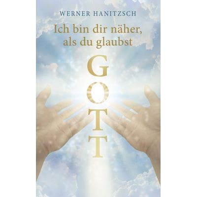 Ich bin dir näher, als du glaubst, Gott, Taschenbuch von Werner Hanitzsch, BoD – Books on Demand, 978-3-7504-4980-0