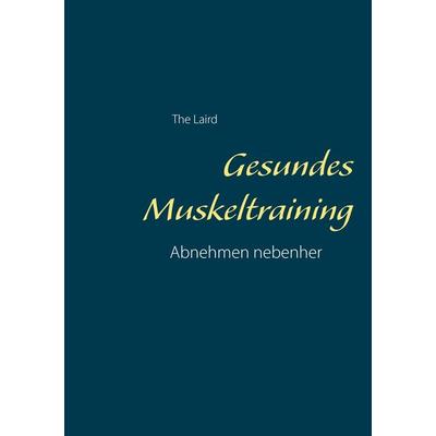 Gesundes Muskeltraining, Taschenbuch von The Laird, BoD – Books on Demand, 978-3-7347-8069-1