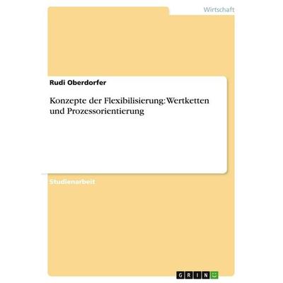 Konzepte der Flexibilisierung: Wertketten und Prozessorientierung, Taschenbuch von Rudi Oberdorfer, GRIN, 978-3-638-93923-2