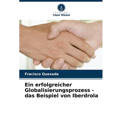 Ein erfolgreicher Globalisierungsprozess - das Beispiel von Iberdrola, Taschenbuch von Fracisco Quesada, Verlag Unser Wissen, 978-620-8-11044-4