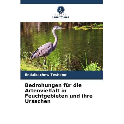 Bedrohungen für die Artenvielfalt in Feuchtgebieten und ihre Ursachen, Taschenbuch von Endalkachew Teshome, Verlag Unser Wissen