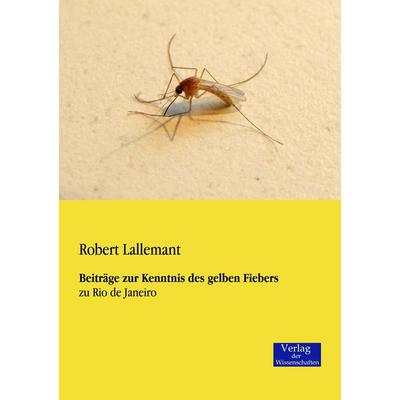 Beiträge zur Kenntnis des gelben Fiebers, Taschenbuch von Robert Lallemant, Verlag der Wissenschaften, 978-3-95700-000-2