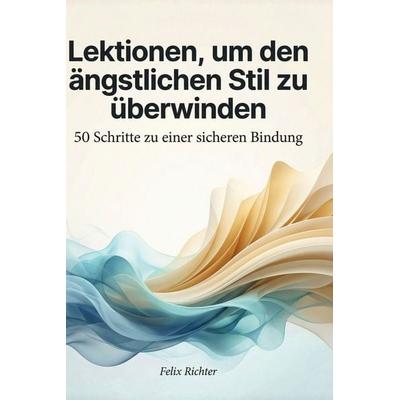 Lektionen, um den ängstlichen Stil zu überwinden, Gebundene Ausgabe von Felix Richter, BoD - Books on Demand, 978-3-695-37614-8