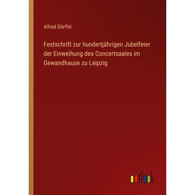 Festschrift zur hundertjährigen Jubelfeier der Einweihung des Concertsaales im Gewandhause zu Leipzig, Taschenbuch von Alfred Dörffel, Outlook,