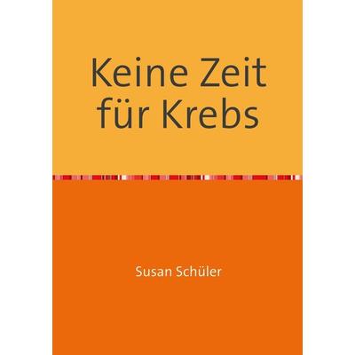 Keine Zeit für Krebs, Taschenbuch von Susan Schüler, Epubli, 978-3-7375-9984-9