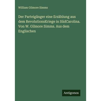 Der Parteigänger eine Erzählung aus dem RevolutionsKriege in SüdCarolina. Von W. Gilmore Simms. Aus dem Englischen, Gebundene Ausgabe von William