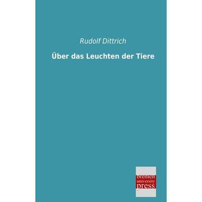 Über das Leuchten der Tiere, Taschenbuch von Rudolf Dittrich, Bremen University Press, 978-3-95562-027-1