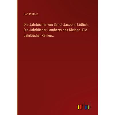 Die Jahrbücher von Sanct Jacob in Lüttich. Die Jahrbücher Lamberts des Kleinen. Die Jahrbücher Reiners., Gebundene Ausgabe von Carl Platner, Outlook,