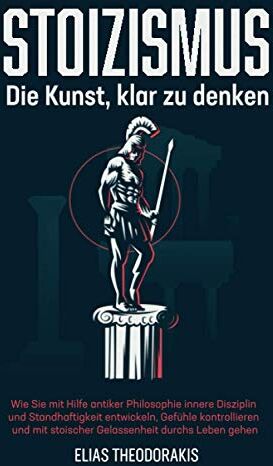 Elias Theodorakis - STOIZISMUS - Die Kunst, klar zu denken: Wie Sie mit Hilfe antiker Philosophie innere Disziplin & Standhaftigkeit entwickeln, Gefühle kontrollieren & mit stoischer Gelassenheit durchs Leben gehen - Preis vom 10.10.2026 11:48:34 h