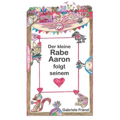 Der kleine Rabe Aaron folgt seinem Herzen, Gebundene Ausgabe von Gabriele Fränzl, Buchschmiede, 978-3-99125-709-7