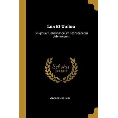 Lux Et Umbra: Ein Großer Liebeshandel Im Sechszehnten Jahrhundert., Taschenbuch von George Hesekiel, Creative Media Partners, LLC, 978-0-341-12971-4