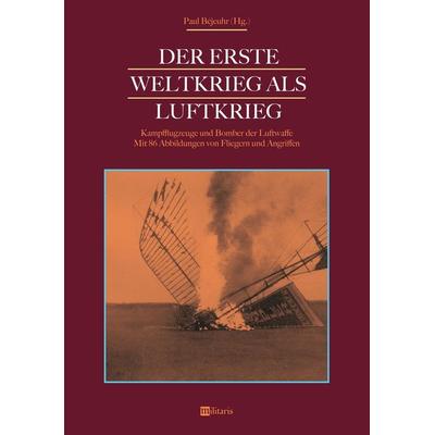 Béjeuhr, P: Erste Weltkrieg als Luftkrieg: Kampfflugzeuge un, Taschenbuch von Paul Béjeuhr, Edition militaris, 978-3-96389-000-0