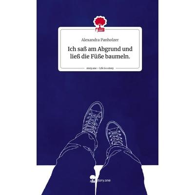 Ich saß am Abgrund und ließ die Füße baumeln.. Life is a Story - story.one, Gebundene Ausgabe von Alexandra Panholzer, Story.one publishing,