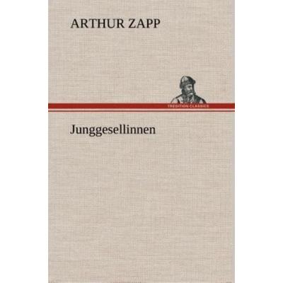 Junggesellinnen, Gebundene Ausgabe von Arthur Zapp, Tredition, 978-3-8495-3709-8