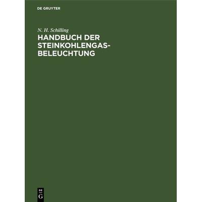 Handbuch der Steinkohlengas-Beleuchtung, Gebundene Ausgabe von N. H. Schilling, De Gruyter Oldenbourg, 978-3-486-72093-8