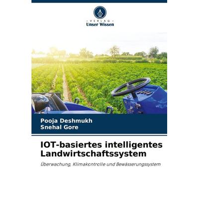 IOT-basiertes intelligentes Landwirtschaftssystem, Taschenbuch von Pooja Deshmukh,Snehal Gore, Verlag Unser Wissen, 978-620-7-22570-5
