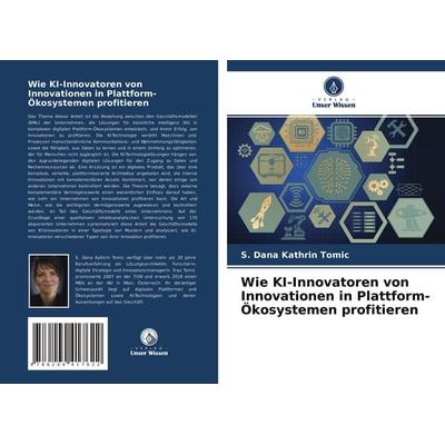 Wie KI-Innovatoren von Innovationen in Plattform-Ökosystemen profitieren, Taschenbuch von S. Dana Kathrin Tomic, Verlag Unser Wissen,