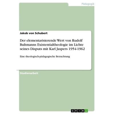 Der elementarisierende Wert von Rudolf Bultmanns Existentialtheologie im Lichte seines Disputs mit Karl Jaspers 1954-1962, Taschenbuch von Jakob