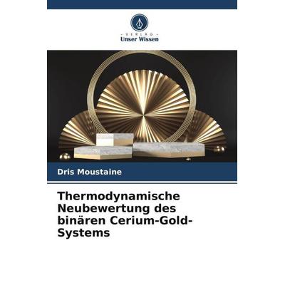 Thermodynamische Neubewertung des binären Cerium-Gold-Systems, Taschenbuch von Dris Moustaine, Verlag Unser Wissen, 978-620-6-37802-0