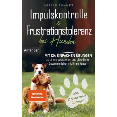 Impulskontrolle und Frustrationstoleranz bei Hunden - Mit 124 einfachen Übungen zu einem gelassenen und glücklichen Zusammenleben mit Ihrem Hund,