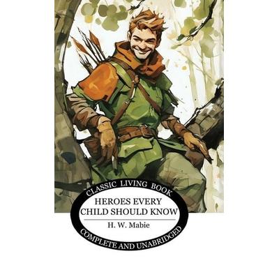 Heroes Every Child Should Know, Gebundene Ausgabe von H. W. Mabie, Living Book Press, 978-1-76153-022-7