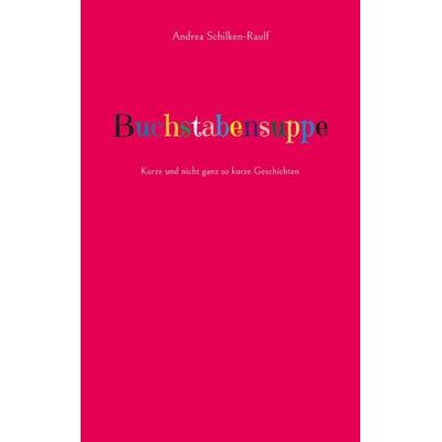Buchstabensuppe, Taschenbuch von Andrea Schilken-Raulf, BoD – Books on Demand, 978-3-7562-2486-9