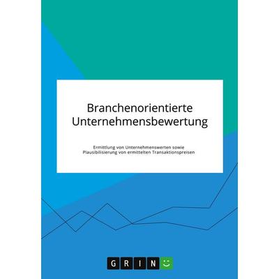 Branchenorientierte Unternehmensbewertung. Ermittlung von Unternehmenswerten sowie Plausibilisierung von ermittelten Transaktionspreisen, Taschenbuch