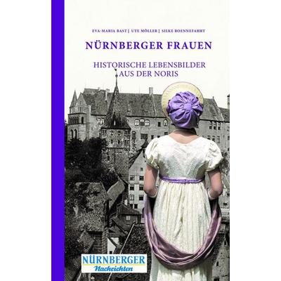 Nürnberger Frauen, Gebundene Ausgabe von Eva-Maria Bast,Möller Ute,Roennefahrt Silke, Bast Medien GmbH, 978-3-946581-77-2