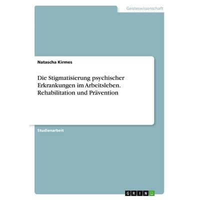 Die Stigmatisierung psychischer Erkrankungen im Arbeitsleben. Rehabilitation und Prävention, Taschenbuch von Natascha Kirmes, GRIN, 978-3-346-11511-9
