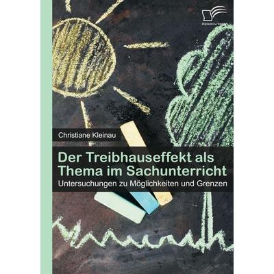 Der Treibhauseffekt als Thema im Sachunterricht: Untersuchungen zu Möglichkeiten und Grenzen, Taschenbuch von Christiane Kleinau, Diplomica Verlag