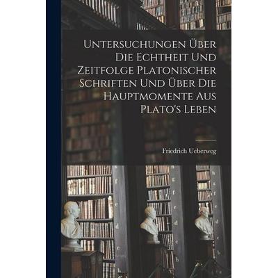 Untersuchungen Über Die Echtheit Und Zeitfolge Platonischer Schriften Und Über Die Hauptmomente Aus Plato's Leben, Taschenbuch von Friedrich Ueberweg,
