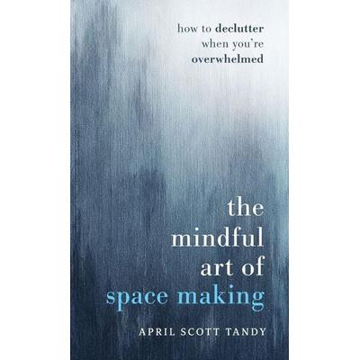 The Mindful Art of Space Making, Gebundene Ausgabe von April Scott Tandy, Flume Canyon Publishing