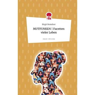 MUTFUNKEN | Facetten vieler Leben. Life is a Story - story.one, Gebundene Ausgabe von Birgit Brandner, Storylution, 978-3-7115-3938-0