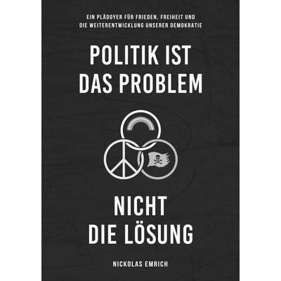 Politik ist das Problem, nicht die Lösung, Gebundene Ausgabe von Nickolas Emrich, BoD - Books on Demand