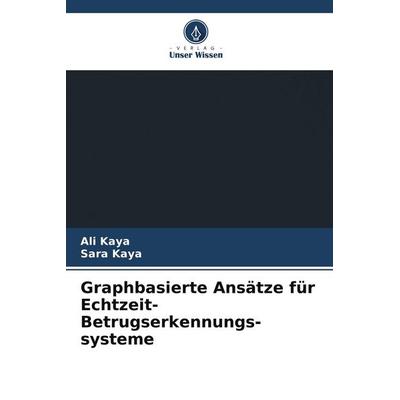 Graphbasierte Ansätze für Echtzeit-Betrugserkennungs-systeme, Taschenbuch von Ali Kaya,Sara Kaya, Verlag Unser Wissen