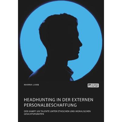 Headhunting in der externen Personalbeschaffung. Der Kampf um Talente unter ethischen und moralischen Gesichtspunkten, Taschenbuch von Marina Lamb,