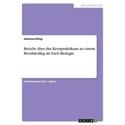 Bericht über das Kernpraktikum an einem Berufskolleg im Fach Biologie, Taschenbuch von Johanna Kling, GRIN, 978-3-668-19144-0