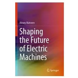 Shaping the Future of Electric Machines, Fachbücher von Alexey Matveev