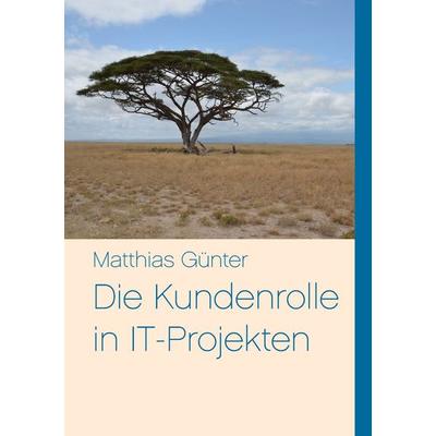 Die Kundenrolle in IT-Projekten, Taschenbuch von Matthias Günter, BoD – Books on Demand, 978-3-7322-0567-7
