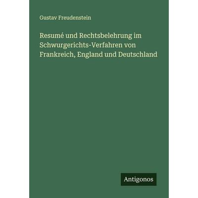 Resumé und Rechtsbelehrung im Schwurgerichts-Verfahren von Frankreich, England und Deutschland, Taschenbuch von Gustav Freudenstein, Antigonos Verlag,