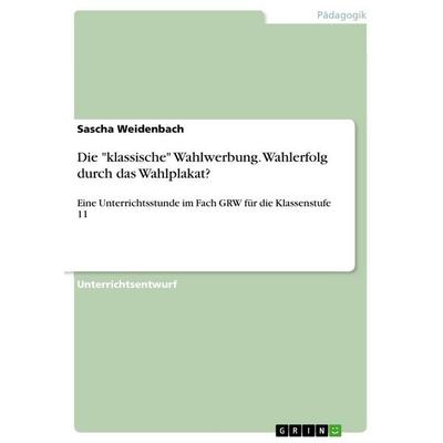 Die 'klassische' Wahlwerbung. Wahlerfolg durch das Wahlplakat?, Taschenbuch von Sascha Weidenbach, GRIN, 978-3-668-68233-7