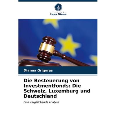 Die Besteuerung von Investmentfonds: Die Schweiz, Luxemburg und Deutschland, Taschenbuch von Dianna Grigoras, Verlag Unser Wissen, 978-620-6-63967-1