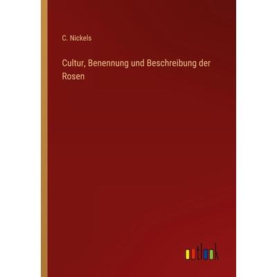 Cultur, Benennung und Beschreibung der Rosen, Taschenbuch von C. Nickels, Outlook, 978-3-368-46114-0