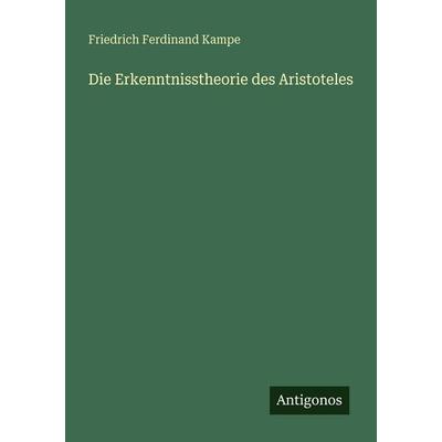 Die Erkenntnisstheorie des Aristoteles, Taschenbuch von Friedrich Ferdinand Kampe, Antigonos Verlag, 978-3-566-02834-3