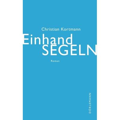 Einhandsegeln, Gebundene Ausgabe von Christian Kortmann, Dörlemann, 978-3-03820-097-0