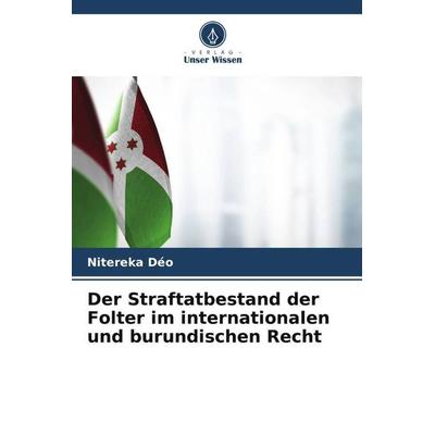 Der Straftatbestand der Folter im internationalen und burundischen Recht, Taschenbuch von Nitereka Déo, Verlag Unser Wissen, 978-620-5-07964-5